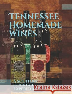 Tennessee Homemade Wines: A Southern Cocktail Experience Alex Stokes 9781077418011 Independently Published