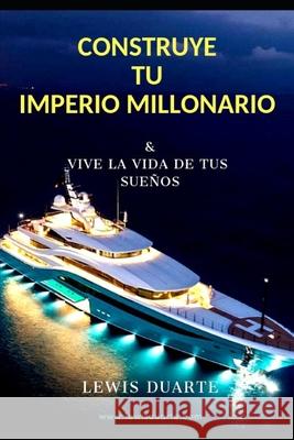 Construye Tu Imperio Millonario: & Vive La Vida de Tus Sueños Duarte, Lewis 9781077429796 Independently Published