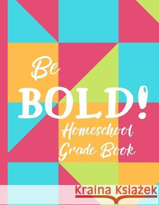 Be Bold! Homeschool Grade Book: A Grade Book for Homeschool Families Amanda Baker 9781077435582 Independently Published