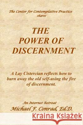 The Power of Discernment: A Lay Cistercian reflects how to burn away the old self-using the fire of discernment. Michael F. Conrad 9781077445390