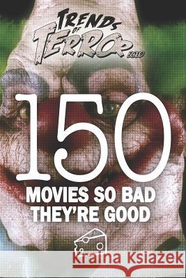 Trends of Terror 2019: 150 Movies So Bad They're Good Steve Hutchison 9781077475830