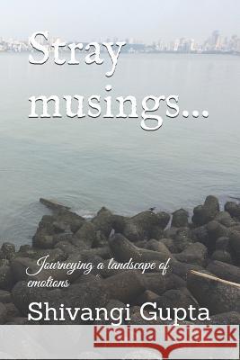 Stray musings...: Journeying a landscape of emotions Shivangi Gupta 9781077478039