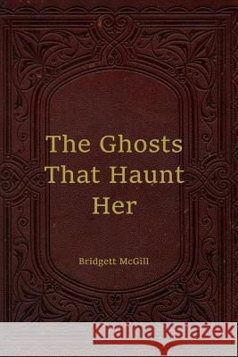 The Ghosts That Haunt Her Bridgett McGill 9781077484887