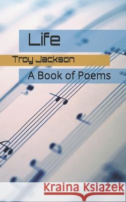 Life: A Book of Poems Troy Jackson Troy Romonte Jackson 9781077492912