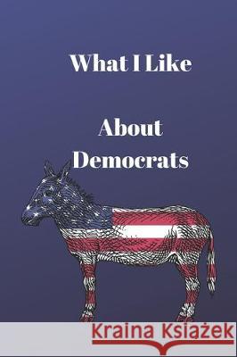 What I Like About Democrats Lisa Bird Lisa Chase 9781077495203 Independently Published