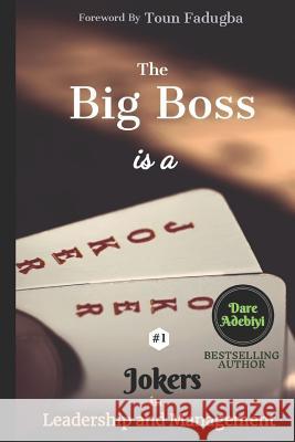 The Big Boss is a Joker 1: Jokers in Leadership and Management Toun Fadugba Oludare (Dare) Adebiyi 9781077497702 Independently Published