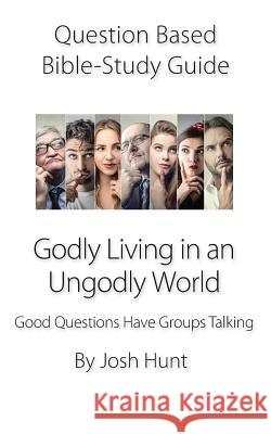 Question-based Bible Study Guide - Godly Living in an Ungodly World: Good Questions Have Groups Talking Josh Hunt 9781077503366