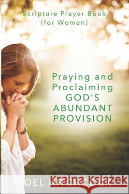 Praying and Proclaiming God's Abundant Provision (for Women): Effectual Fervent Prayers and Proclamations of Faith for God's Abundant Provision Joel Hitchcock 9781077503397
