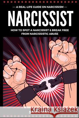 Narcissist: A Real-Life Guide On Narcissism: How To Spot A Narcissist And Break Free From Narcissist Abuse Sara Hall 9781077505964