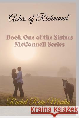 Ashes of Richmond: Book One of the Sisters McConnell Series Rachel Rain Martin 9781077518032 Independently Published