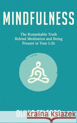 Mindfulness: The Remarkable Truth Behind Meditation and Being Present in Your Life Olivia Telford 9781077521551 Independently Published