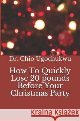 How To Quickly Lose 20 pounds Before Your Christmas Party Chio Ugochukwu 9781077538757 Independently Published