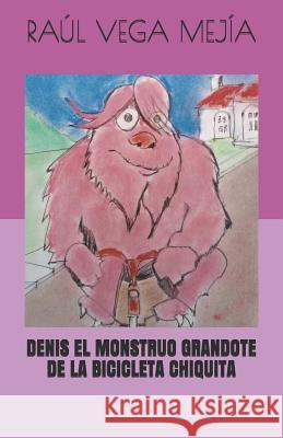 Denis El Monstruo Grandote de la Bicicleta Chiquita Raul Veg Raul Veg 9781077542891 Independently Published