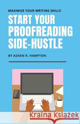 Start Your Proofreading Side-Hustle: Maximize Your Writing Skills Ashan R. Hampton 9781077545267 Independently Published