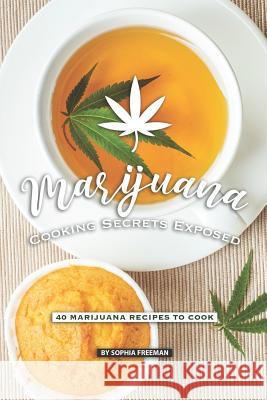 Marijuana Cooking Secrets Exposed: 40 Marijuana Recipes to Cook Sophia Freeman 9781077563339 Independently Published