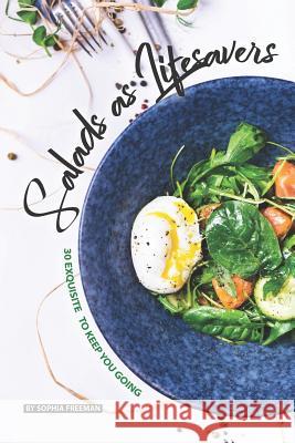 Salads as Lifesavers: 30 Exquisite Salad Recipes to Keep You Going Sophia Freeman 9781077563827 Independently Published