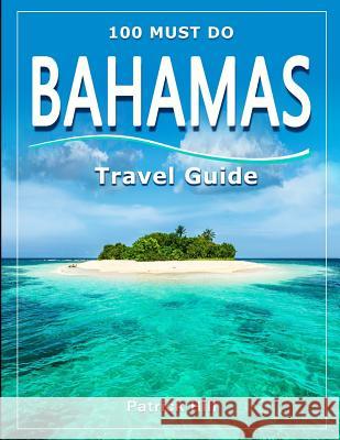 BAHAMAS Travel Guide: 100 Must Do! Patrick Hill 9781077572980 Independently Published