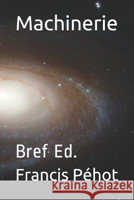 Machinerie: Bref Ed. Francis Pehot 9781077573895 Independently Published