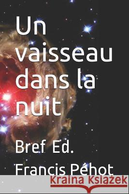 Un vaisseau dans la nuit: Bref Ed. Francis Pehot 9781077575592 Independently Published