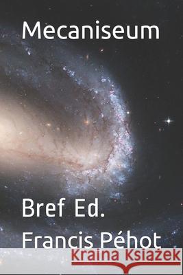 Mecaniseum: Bref Ed. Francis Pehot 9781077575653 Independently Published