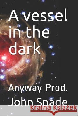 A vessel in the dark: Anyway Prod. John Spade 9781077592193 Independently Published