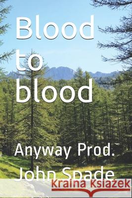 Blood to blood: Anyway Prod. John Spade 9781077596252 Independently Published