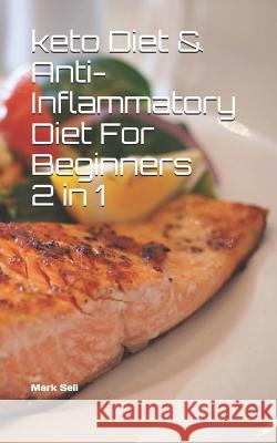 Keto Diet & Anti-Inflammatory Diet For Beginners 2 in 1 Mark Sell 9781077617032