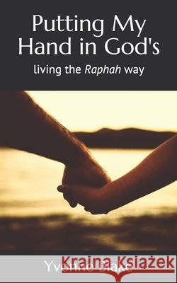 Putting My Hand in God's: Living the Raphah Way Yvonne Beverly Blake 9781077624443 Independently Published