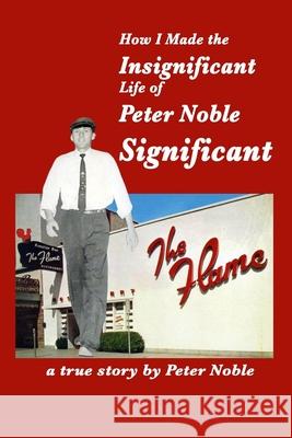 How I Made the Insignificant Life of Peter Noble . . . Significant Peter Noble 9781077633032