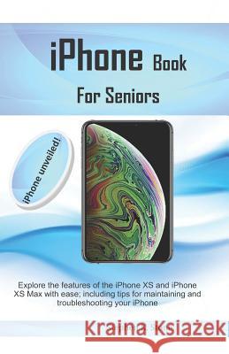 iPhone Book For Seniors: Explore the features of the iPhone XS and iPhone XS Max with ease; including tips for maintaining and troubleshooting Stephen K. Stone 9781077652118