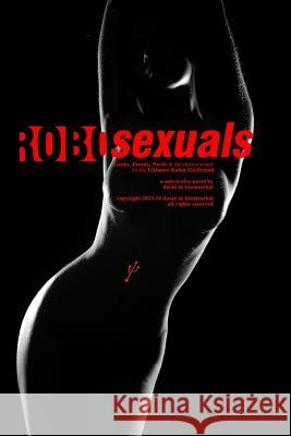 Robosexuals: Geeks, Freaks, Nerds & the elusive search for the Ultimate Robot Girlfriend. David Blumenthal 9781077656000