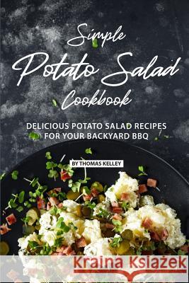 Simple Potato Salad Cookbook: Delicious Potato Salad Recipes for Your Backyard BBQ Thomas Kelly 9781077664302