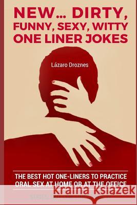 New...Dirty, Funny, Sexy, Witty One Liner Jokes: The best hot one liners to practice oral sex at home or at the office. Lazaro Droznes 9781077678323 Independently Published