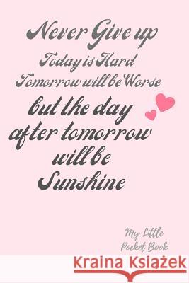 Never Give up Today is Hard Tomorrow is Worse but the Day after tomorrow is Sunshine: my Little Pocket Book: Weekly layout Goal/Events Schedule , Comp Carrigleagh Books 9781077679160 Independently Published