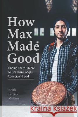 How Max Made Good: Finding There is More to Life Than Congas, Comics, and Sci-Fi Stephen Miller Keith Patrick Mullins 9781077692923