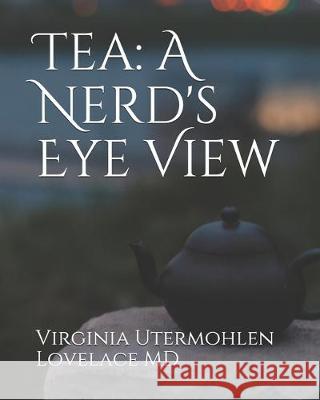 Tea: a Nerd's Eye View Virginia Utermohlen Lovelac 9781077708709 Independently Published