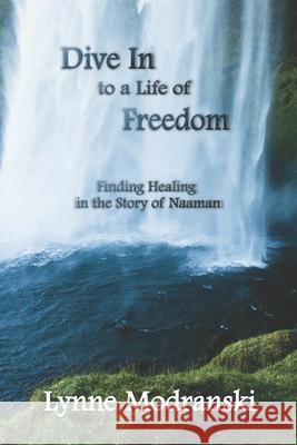 Dive In to a Life of Freedom: Finding Healing in the Story of Naaman Lynne Modranski 9781077734975