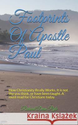 Footprints Of Apostle Paul: How Christianity Really Works. It is not like you think, or have been taught. A must read for Christians today. Richard Dean Pyle 9781077753884