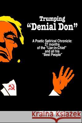 Trumping Denial Don: A Poetic Satirical Chronicle: 27 months of the Liar-in-Chief and all his Best People Bill F. Writze 9781077756366 Independently Published