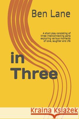 in Three: A short play consisting of three interconnecting parts exploring various moments of love, laughter and life Ben Lane 9781077765429 Independently Published