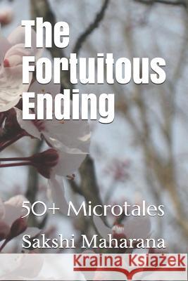 The Fortuitous Ending: 50+ Microtales Sakshi Maharana 9781077776814