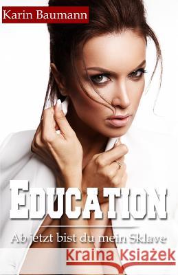 Education: Ab jetzt bist du mein Sklave Karin Baumann 9781077850781 Independently Published