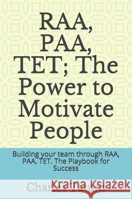 RAA, PAA, TET; The Power to Motivate People: Building your team through RAA, PAA, TET. The Playbook for Success Craig Pifer Charles Tatum 9781077861527