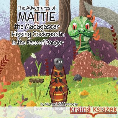 Mattie the Madagascar Hissing Cockroach: In the Face of Danger Danica Damnjanovic Michael Middlebrooks 9781077867116 Independently Published