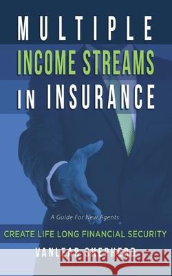 Multiple Income Streams in Insurance: Create Life Long Financial Security Vanlear Shepherd 9781077872011 Independently Published