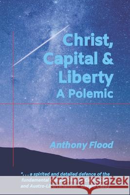 Christ, Capital and Liberty: A Polemic Anthony Flood 9781077874817