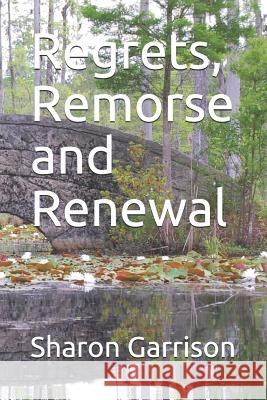 Regrets, Remorse and Renewal Sharon E. Garrison 9781077879782