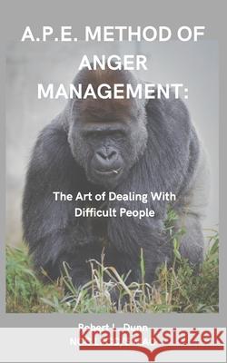 A.P.E. Method of Anger Management: The Art of Dealing With Difficult People Dunn, Robert L. 9781077882256 Independently Published