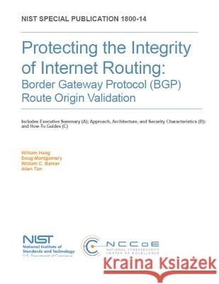 Protecting the Integrity of Internet Routing: Border Gateway Protocol (BGP) Route Origin Validation: NIST SP 1800-14A, B & C National Institute of Standards and Tech 9781077885196