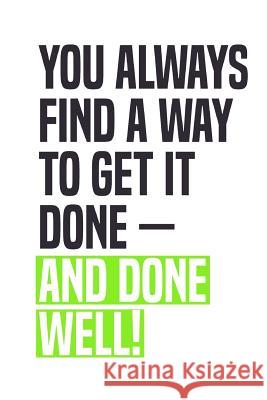 You Always Find A Way To Get It Done - And Done Well!: Employee Appreciation Gift for Your Employees, Coworkers, or Boss Team Motivation Press 9781077916975